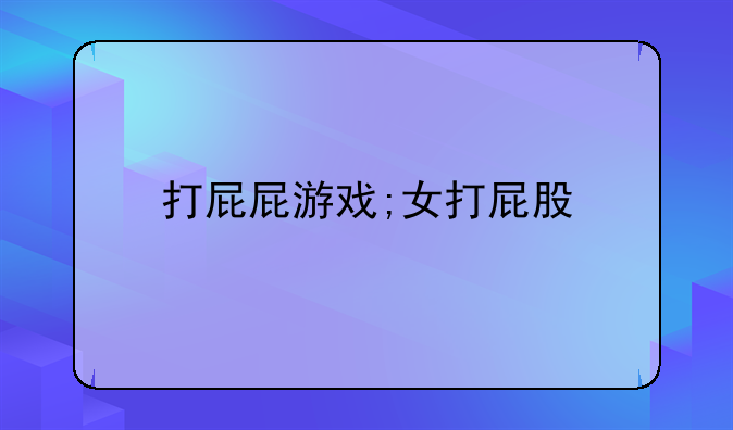 打屁屁游戏;女打屁股