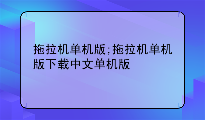拖拉机单机版;拖拉机单机版下载中文单机版