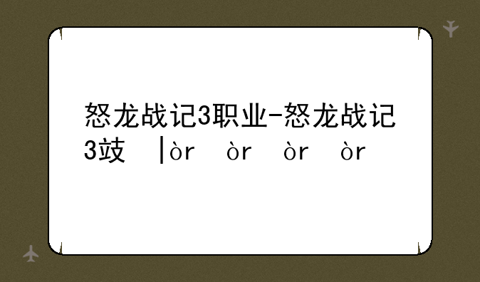 怒龙战记3职业-怒龙战记3攻略