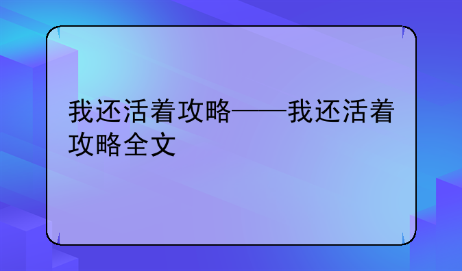 我还活着攻略——我还活着攻略全文