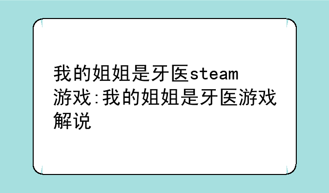 我的姐姐是牙医steam游戏:我的姐姐是牙医游戏解说