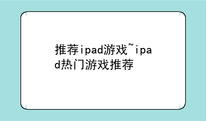 推荐ipad游戏~ipad热门游戏推荐
