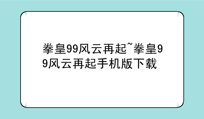 拳皇99风云再起~拳皇99风云再起手机版下载