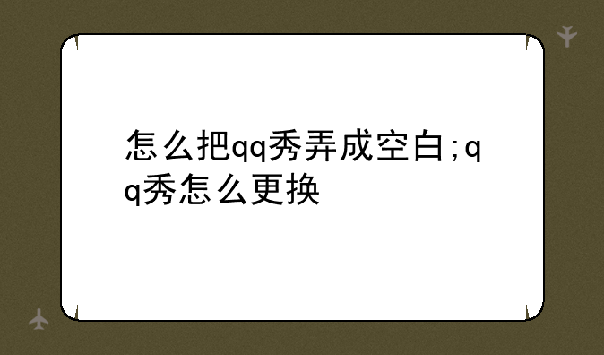 怎么把qq秀弄成空白;qq秀怎么更换