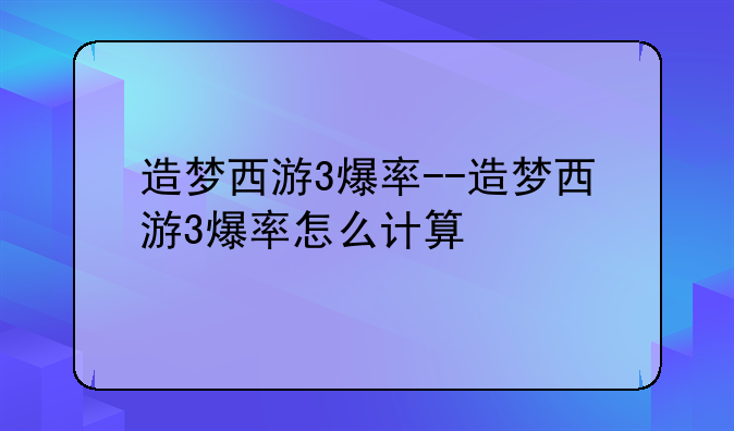 造梦西游3爆率--造梦西游3爆率怎么计算