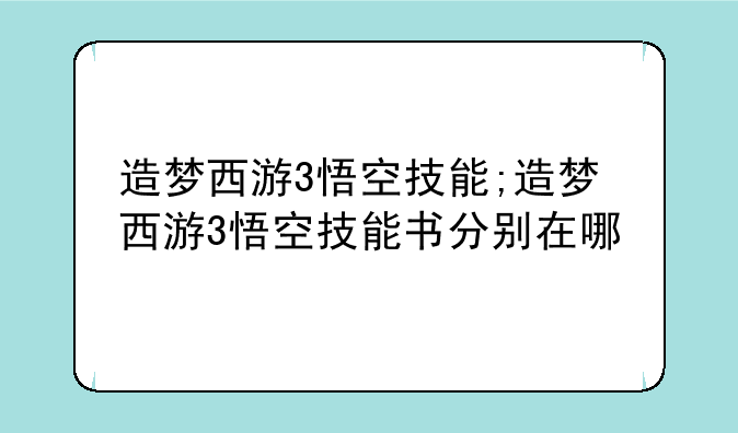 造梦西游3悟空技能;造梦西游3悟空技能书分别在哪