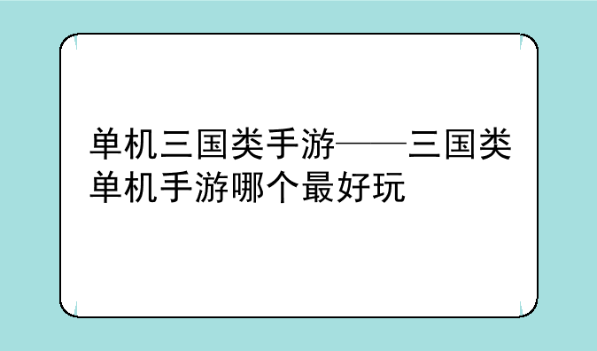 单机三国类手游——三国类单机手游哪个最好玩