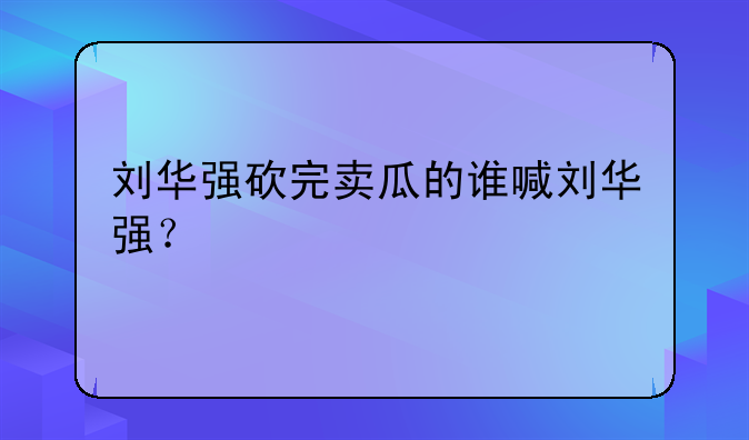 刘华强砍完卖瓜的谁喊刘华强？