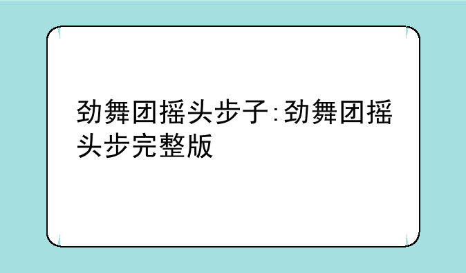 劲舞团摇头步子:劲舞团摇头步完整版