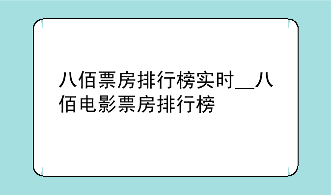八佰票房排行榜实时__八佰电影票房排行榜