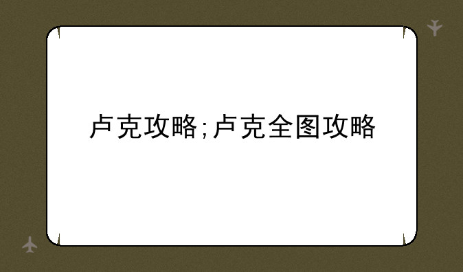 卢克攻略;卢克全图攻略