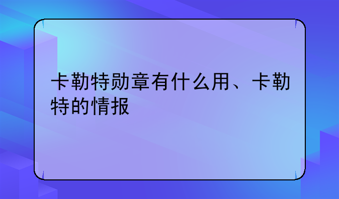 卡勒特勋章有什么用、卡勒特的情报