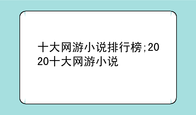 十大网游小说排行榜;2020十大网游小说