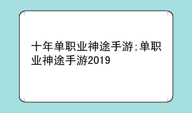 十年单职业神途手游;单职业神途手游2019