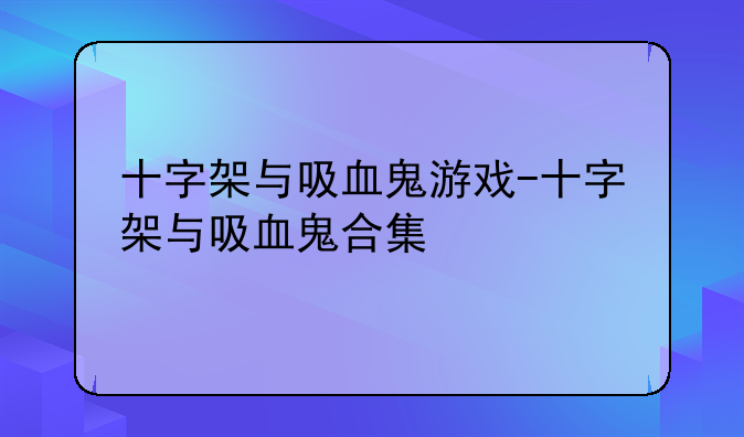 十字架与吸血鬼游戏-十字架与吸血鬼合集