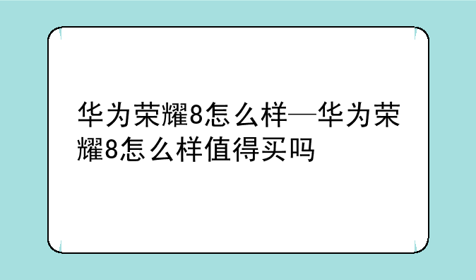 华为荣耀8怎么样—华为荣耀8怎么样值得买吗