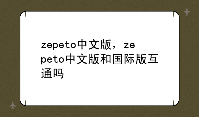 zepeto中文版，zepeto中文版和国际版互通吗