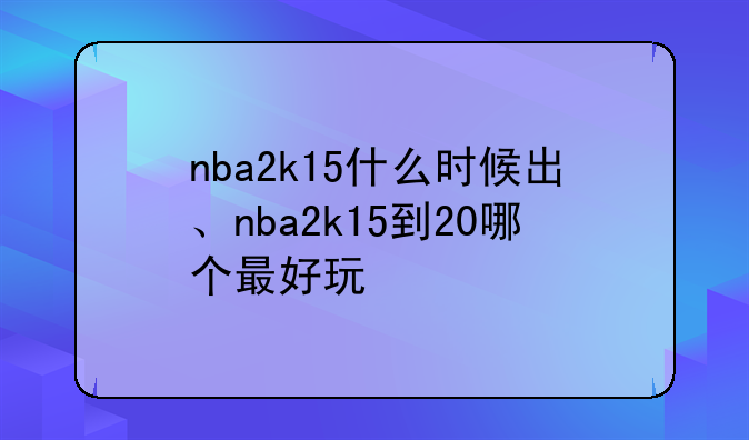 nba2k15什么时候出、nba2k15到20哪个最好玩
