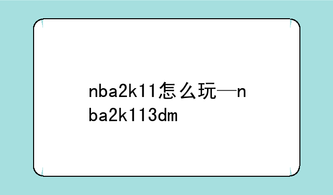 nba2k11怎么玩—nba2k113dm