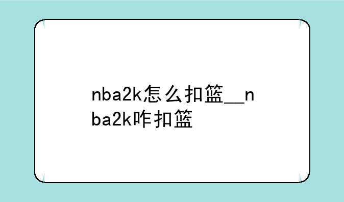 nba2k怎么扣篮__nba2k咋扣篮