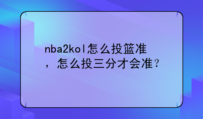 nba2kol怎么投篮准，怎么投三分才会准？