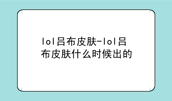 lol吕布皮肤-lol吕布皮肤什么时候出的