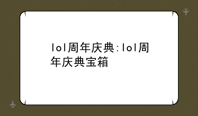 lol周年庆典:lol周年庆典宝箱
