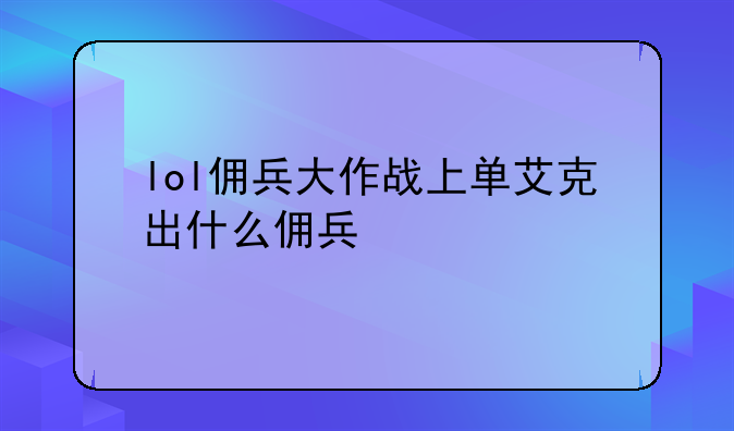 lol佣兵大作战上单艾克出什么佣兵