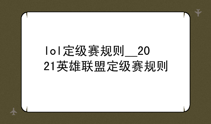 lol定级赛规则__2021英雄联盟定级赛规则
