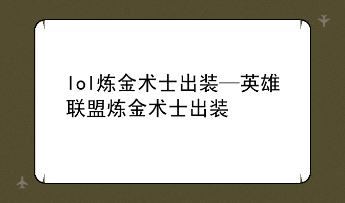 lol炼金术士出装—英雄联盟炼金术士出装